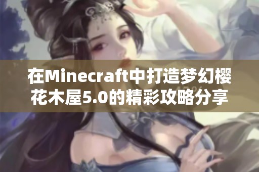 在Minecraft中打造梦幻樱花木屋5.0的精彩攻略分享