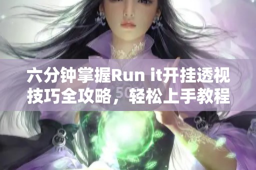 六分钟掌握Run it开挂透视技巧全攻略，轻松上手教程