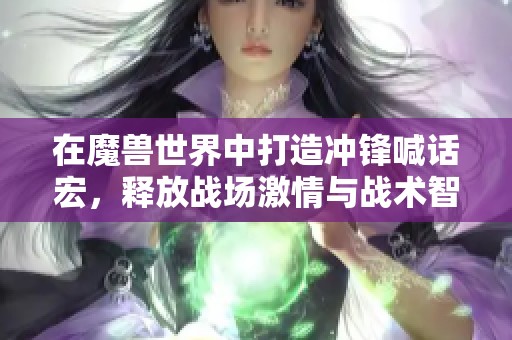 在魔兽世界中打造冲锋喊话宏，释放战场激情与战术智慧