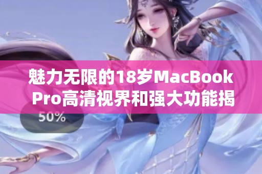 魅力无限的18岁MacBook Pro高清视界和强大功能揭秘