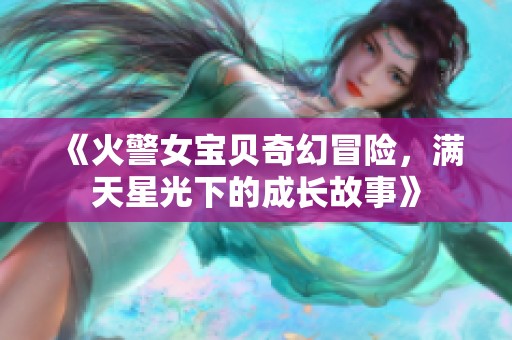 《火警女宝贝奇幻冒险，满天星光下的成长故事》