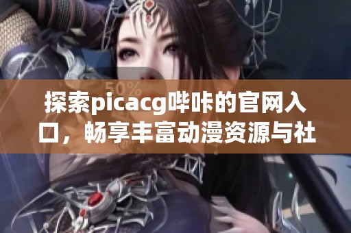 探索picacg哔咔的官网入口，畅享丰富动漫资源与社区体验