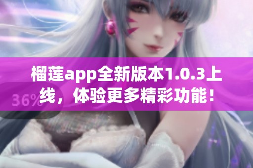 榴莲app全新版本1.0.3上线，体验更多精彩功能！