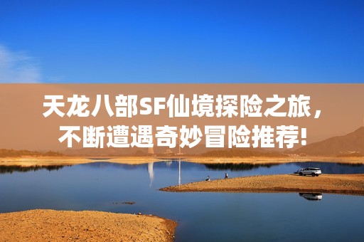 天龙八部SF仙境探险之旅，不断遭遇奇妙冒险推荐!