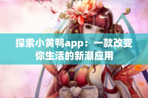 探索小黄鸭app：一款改变你生活的新潮应用