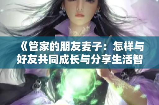 《管家的朋友麦子：怎样与好友共同成长与分享生活智慧》