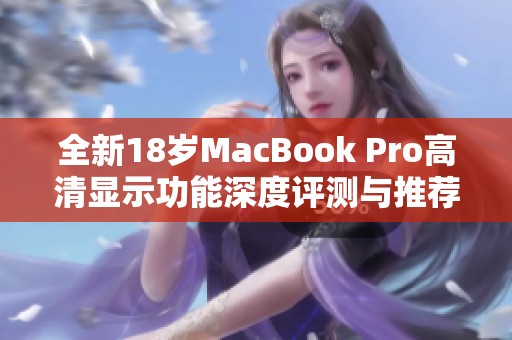 全新18岁MacBook Pro高清显示功能深度评测与推荐