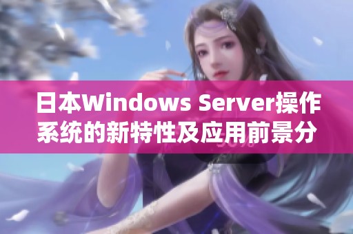 日本Windows Server操作系统的新特性及应用前景分析