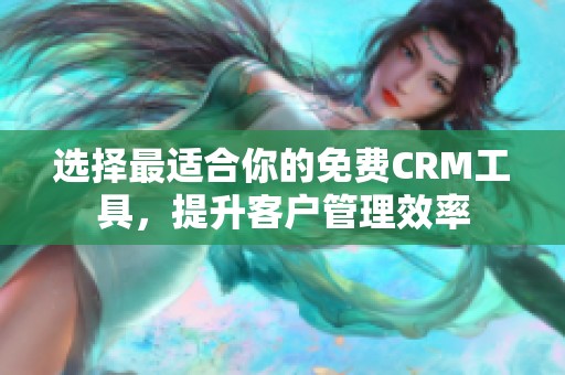 选择最适合你的免费CRM工具，提升客户管理效率