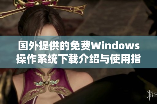 国外提供的免费Windows操作系统下载介绍与使用指南