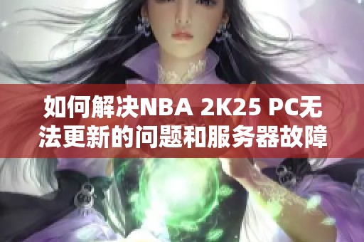 如何解决NBA 2K25 PC无法更新的问题和服务器故障