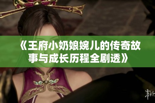 《王府小奶娘婉儿的传奇故事与成长历程全剧透》