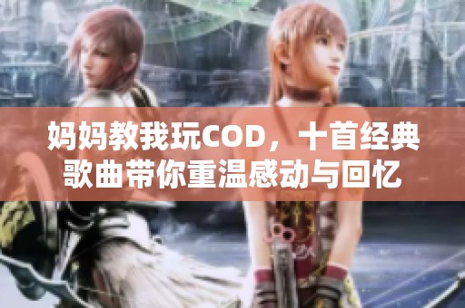 妈妈教我玩COD，十首经典歌曲带你重温感动与回忆