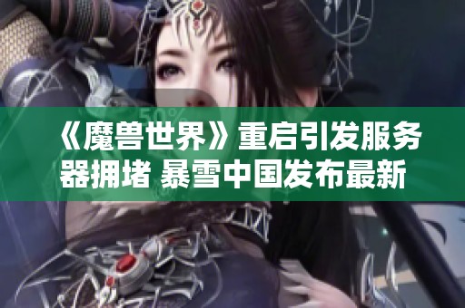 《魔兽世界》重启引发服务器拥堵 暴雪中国发布最新回应