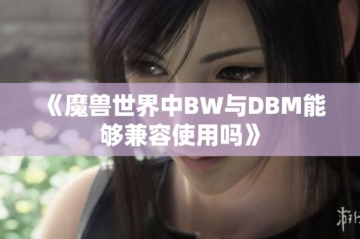 《魔兽世界中BW与DBM能够兼容使用吗》