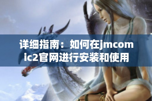 详细指南：如何在jmcomic2官网进行安装和使用