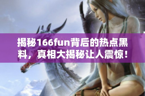 揭秘166fun背后的热点黑料，真相大揭秘让人震惊！