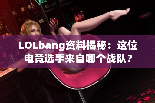 LOLbang资料揭秘：这位电竞选手来自哪个战队？