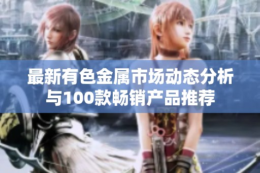 最新有色金属市场动态分析与100款畅销产品推荐