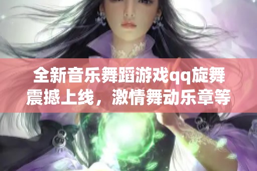 全新音乐舞蹈游戏qq旋舞震撼上线，激情舞动乐章等你来挑战