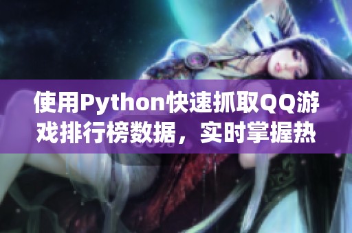 使用Python快速抓取QQ游戏排行榜数据，实时掌握热门游戏动态