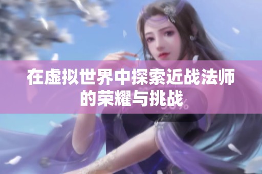 在虚拟世界中探索近战法师的荣耀与挑战