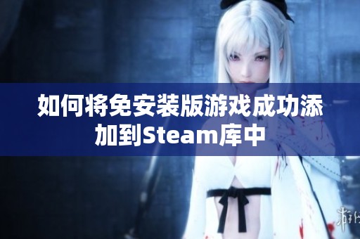 如何将免安装版游戏成功添加到Steam库中