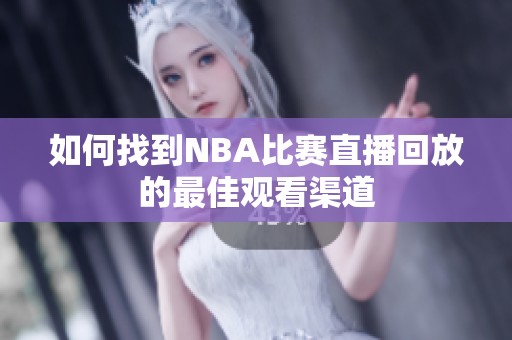 如何找到NBA比赛直播回放的最佳观看渠道