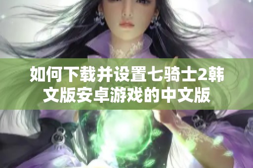 如何下载并设置七骑士2韩文版安卓游戏的中文版