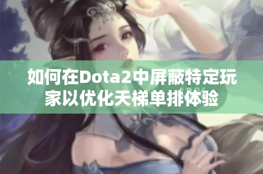 如何在Dota2中屏蔽特定玩家以优化天梯单排体验