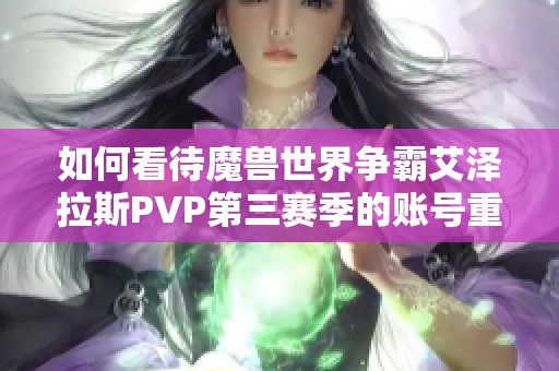 如何看待魔兽世界争霸艾泽拉斯PVP第三赛季的账号重置策略