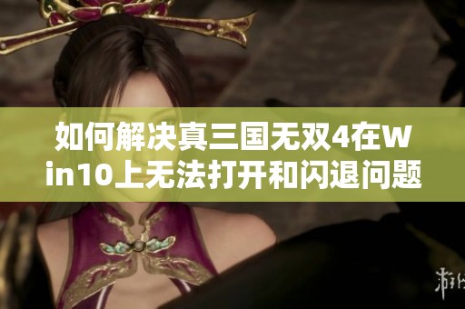 如何解决真三国无双4在Win10上无法打开和闪退问题