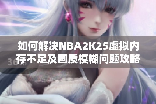 如何解决NBA2K25虚拟内存不足及画质模糊问题攻略