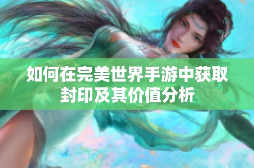 如何在完美世界手游中获取封印及其价值分析